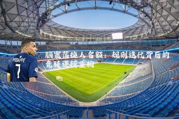 脑震荡换人名额：规则迭代背后的竞技逻辑重构