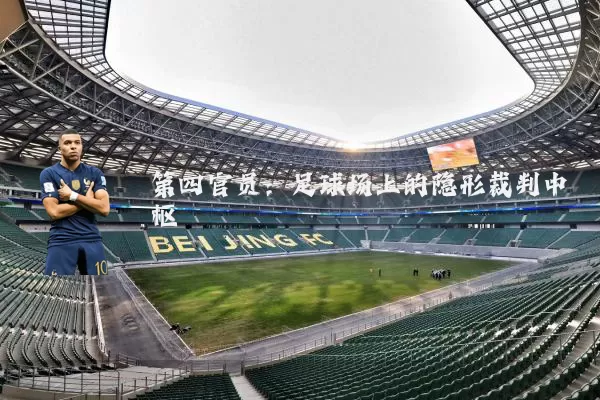 第四官员：足球场上的隐形裁判中枢