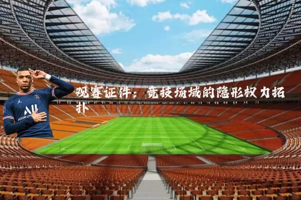 观赛证件:竞技场域的隐形权力拓扑