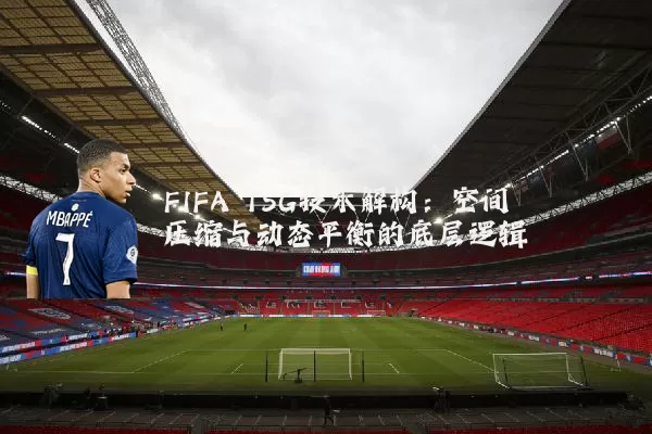 FIFA TSG技术解构:空间压缩与动态平衡的底层逻辑