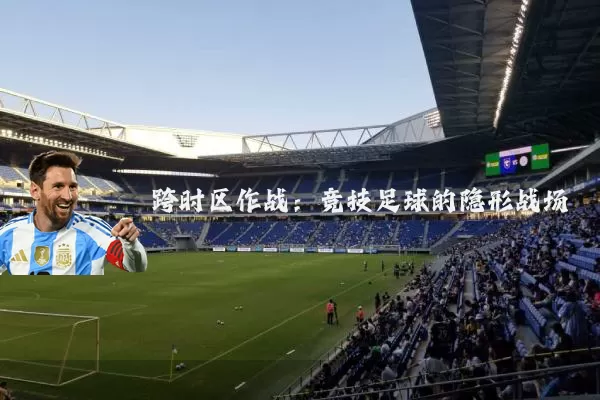 跨时区作战:竞技足球的隐形战场