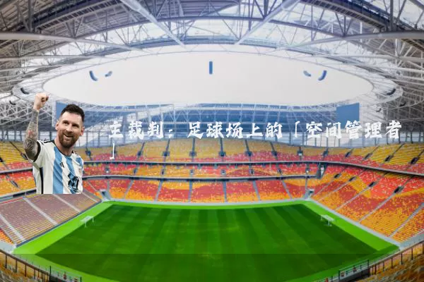 主裁判:足球场上的「空间管理者」