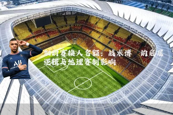 加时赛换人名额:战术博弈的底层逻辑与地理赛制影响