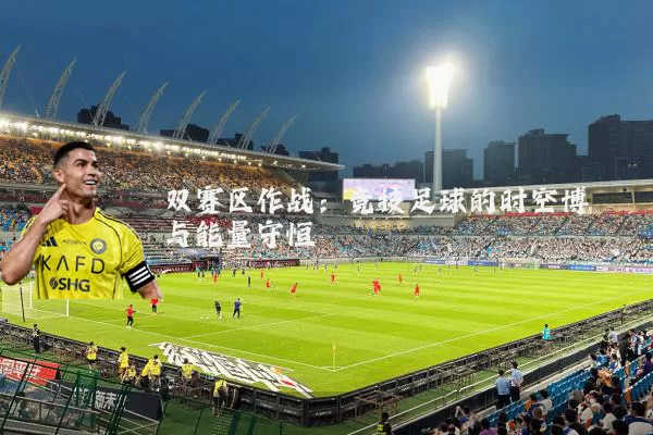 双赛区作战:竞技足球的时空博弈与能量守恒