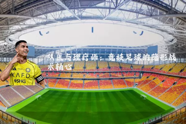 队医与理疗师:竞技足球的隐形战术轴心