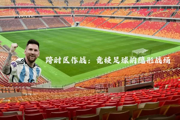 跨时区作战：竞技足球的隐形战场