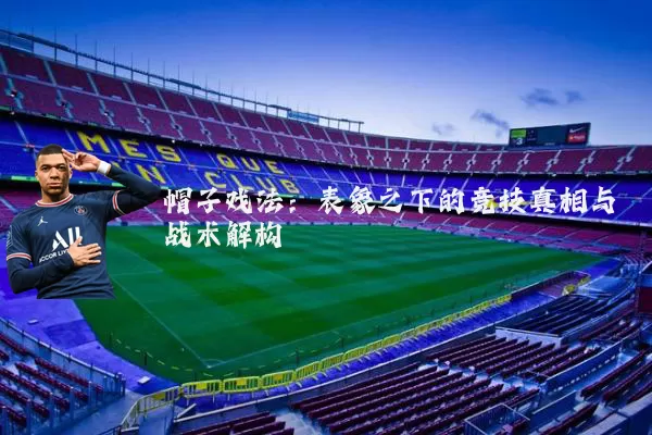帽子戏法:表象之下的竞技真相与战术解构