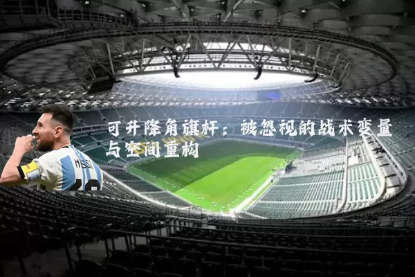 可升降角旗杆:被忽视的战术变量与空间重构