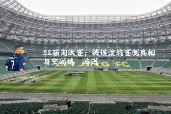 32强淘汰赛:被误读的赛制真相与空间博弈法则