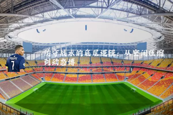 防守战术的底层逻辑:从空间压缩到动态博弈