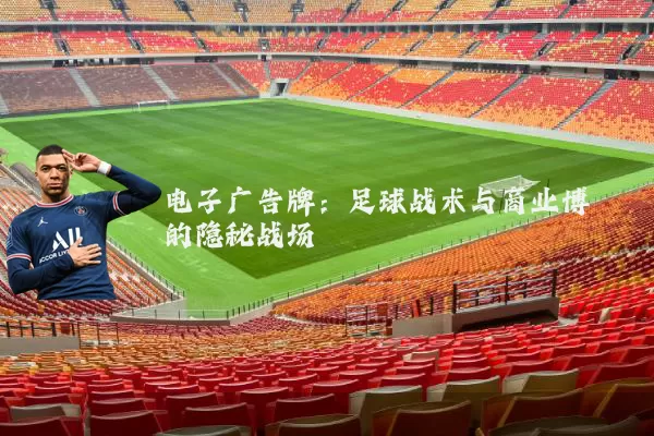 电子广告牌:足球战术与商业博弈的隐秘战场