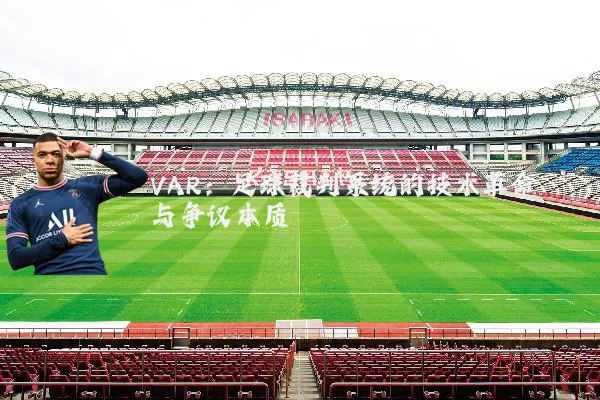 VAR：足球裁判系统的技术革命与争议本质