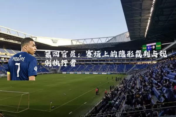 第四官员:赛场上的隐形裁判与规则执行者