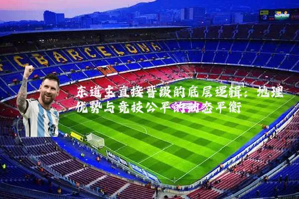 东道主直接晋级的底层逻辑:地理优势与竞技公平的动态平衡