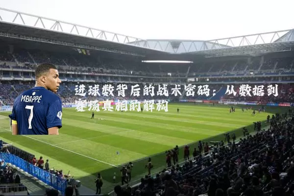 进球数背后的战术密码:从数据到赛场真相的解构