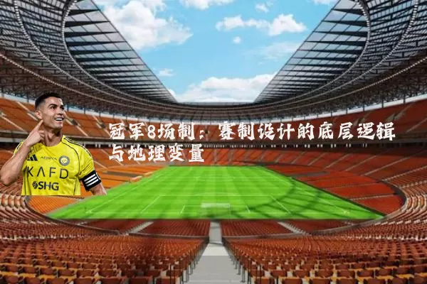 冠军8场制:赛制设计的底层逻辑与地理变量