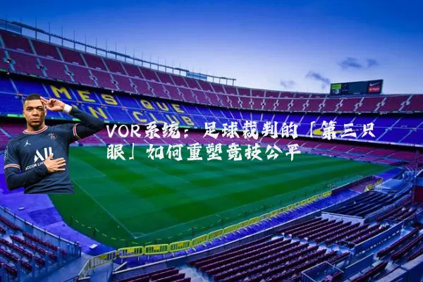 VOR系统:足球裁判的「第三只眼」如何重塑竞技公平
