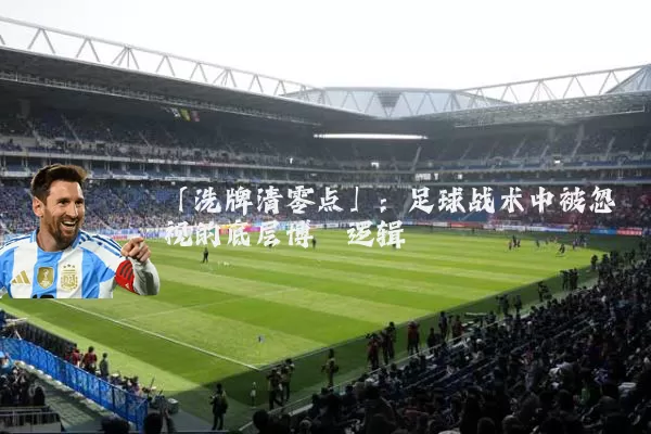 「洗牌清零点」：足球战术中被忽视的底层博弈逻辑