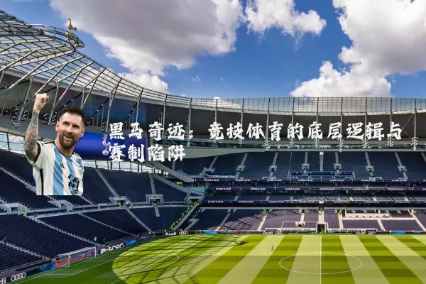 黑马奇迹：竞技体育的底层逻辑与赛制陷阱